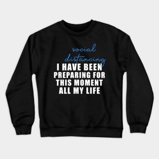 Social distancing - I have been preparing for this moment all my life Crewneck Sweatshirt
